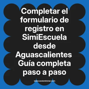 Completar el formulario de registro en SimiEscuela: Guía paso a paso desde Aguascalientes