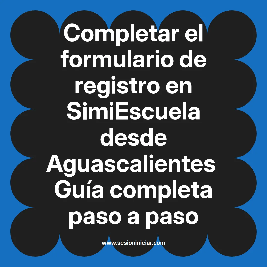 Completar el formulario de registro en SimiEscuela: Guía paso a paso desde Aguascalientes