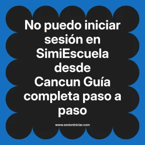 No puedo iniciar sesión en SimiEscuela: Guía paso a paso desde Cancun
