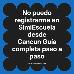 No puedo registrarme en SimiEscuela: Guía paso a paso desde Cancun