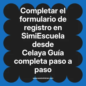 Completar el formulario de registro en SimiEscuela: Guía paso a paso desde Celaya
