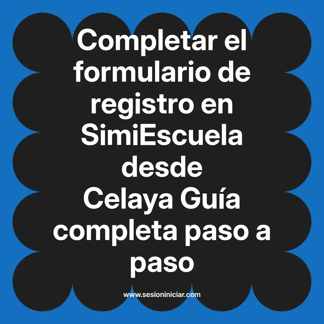 Completar el formulario de registro en SimiEscuela: Guía paso a paso desde Celaya