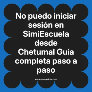 No puedo iniciar sesión en SimiEscuela: Guía paso a paso desde Chetumal