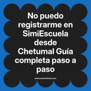 No puedo registrarme en SimiEscuela: Guía paso a paso desde Chetumal