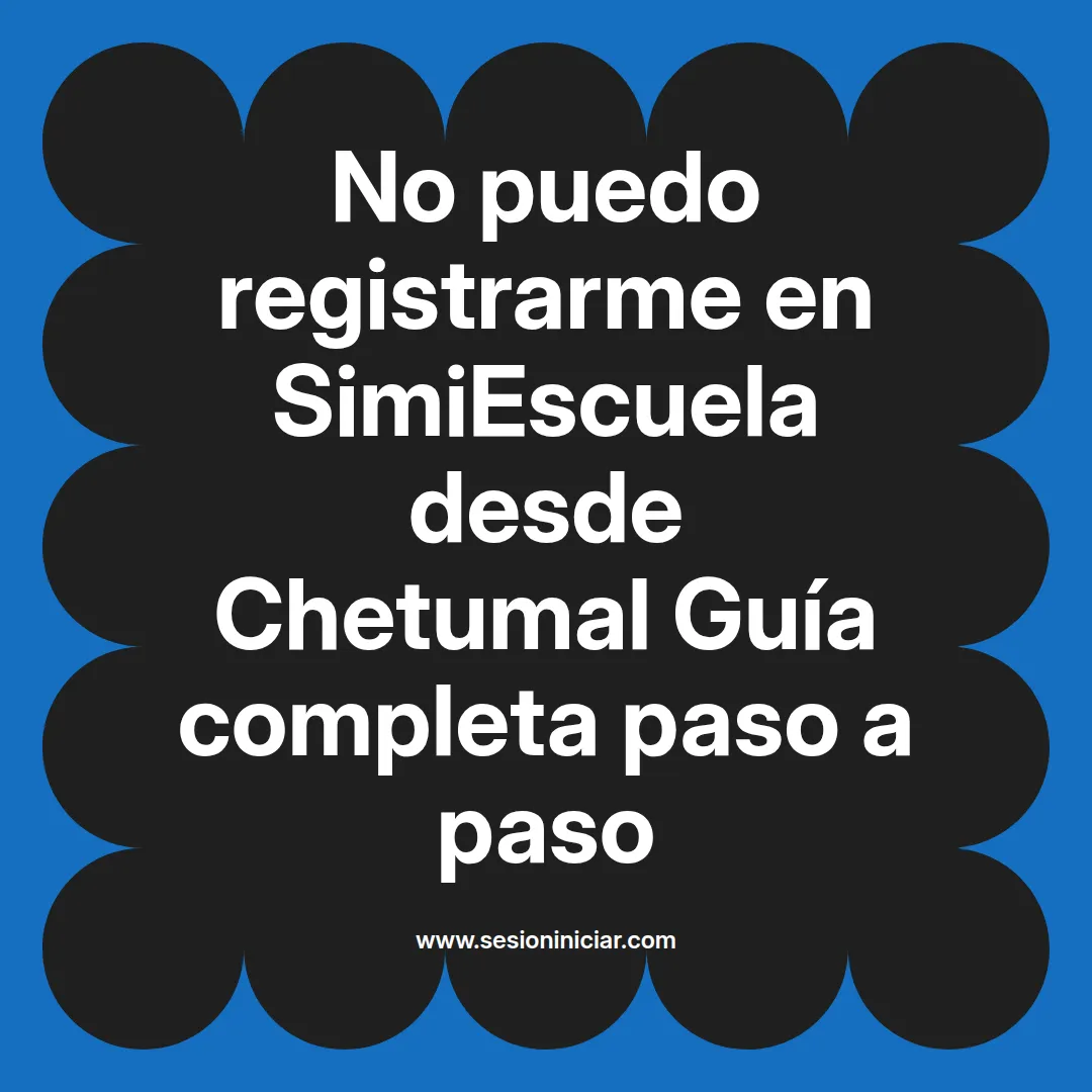 No puedo registrarme en SimiEscuela: Guía paso a paso desde Chetumal