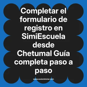 Completar el formulario de registro en SimiEscuela: Guía paso a paso desde Chetumal
