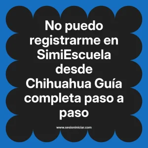 No puedo registrarme en SimiEscuela: Guía paso a paso desde Chihuahua