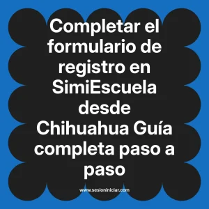 Completar el formulario de registro en SimiEscuela: Guía paso a paso desde Chihuahua