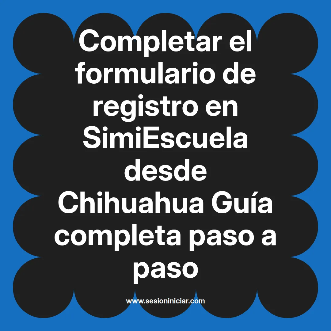 Completar el formulario de registro en SimiEscuela: Guía paso a paso desde Chihuahua