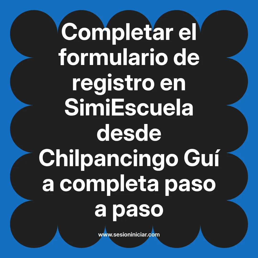 Completar el formulario de registro en SimiEscuela: Guía paso a paso desde Chilpancingo