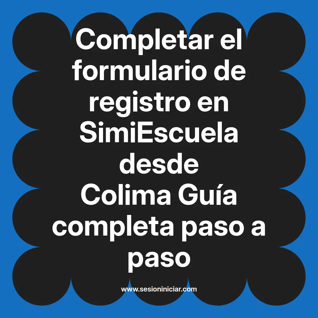 Completar el formulario de registro en SimiEscuela: Guía paso a paso desde Colima