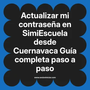 Actualizar mi contraseña en SimiEscuela: Guía paso a paso desde Cuernavaca