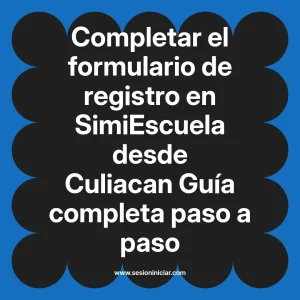 Completar el formulario de registro en SimiEscuela: Guía paso a paso desde Culiacan