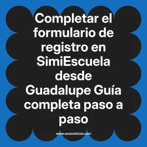Completar el formulario de registro en SimiEscuela: Guía paso a paso desde Guadalupe