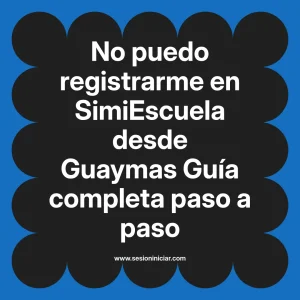 No puedo registrarme en SimiEscuela: Guía paso a paso desde Guaymas