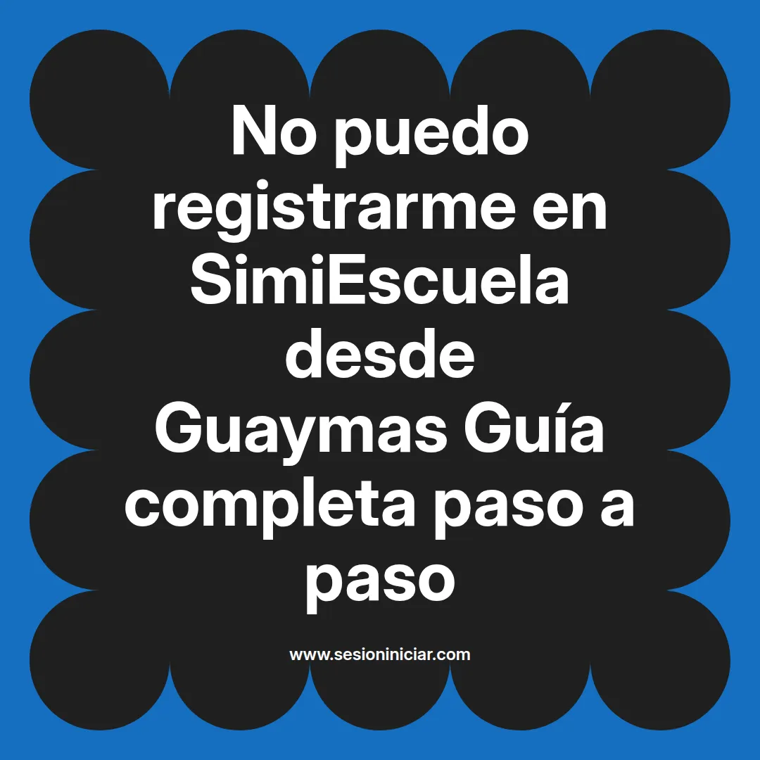 No puedo registrarme en SimiEscuela: Guía paso a paso desde Guaymas