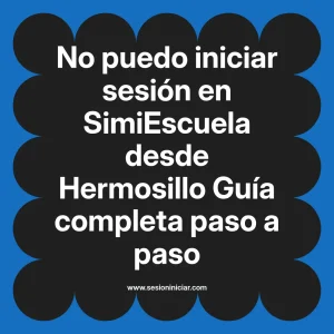 No puedo iniciar sesión en SimiEscuela: Guía paso a paso desde Hermosillo