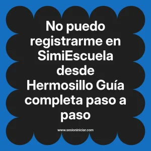 No puedo registrarme en SimiEscuela: Guía paso a paso desde Hermosillo