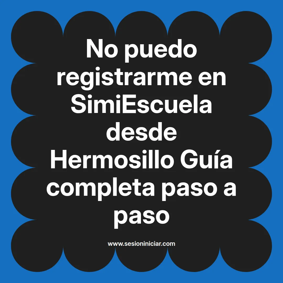 No puedo registrarme en SimiEscuela: Guía paso a paso desde Hermosillo