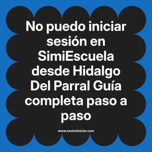 No puedo iniciar sesión en SimiEscuela: Guía paso a paso desde Hidalgo Del Parral