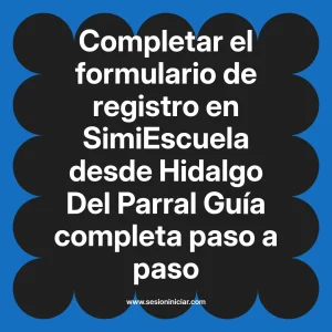 Completar el formulario de registro en SimiEscuela: Guía paso a paso desde Hidalgo Del Parral