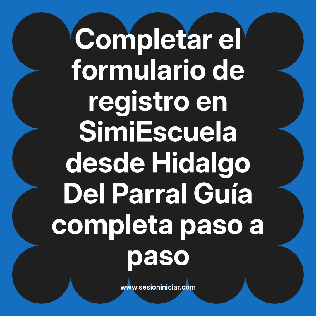 Completar el formulario de registro en SimiEscuela: Guía paso a paso desde Hidalgo Del Parral