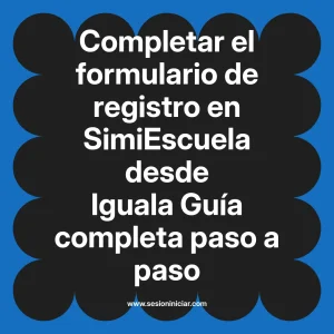 Completar el formulario de registro en SimiEscuela: Guía paso a paso desde Iguala