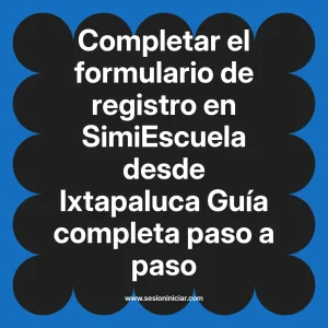 Completar el formulario de registro en SimiEscuela: Guía paso a paso desde Ixtapaluca