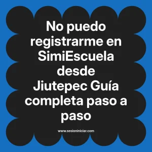 No puedo registrarme en SimiEscuela: Guía paso a paso desde Jiutepec