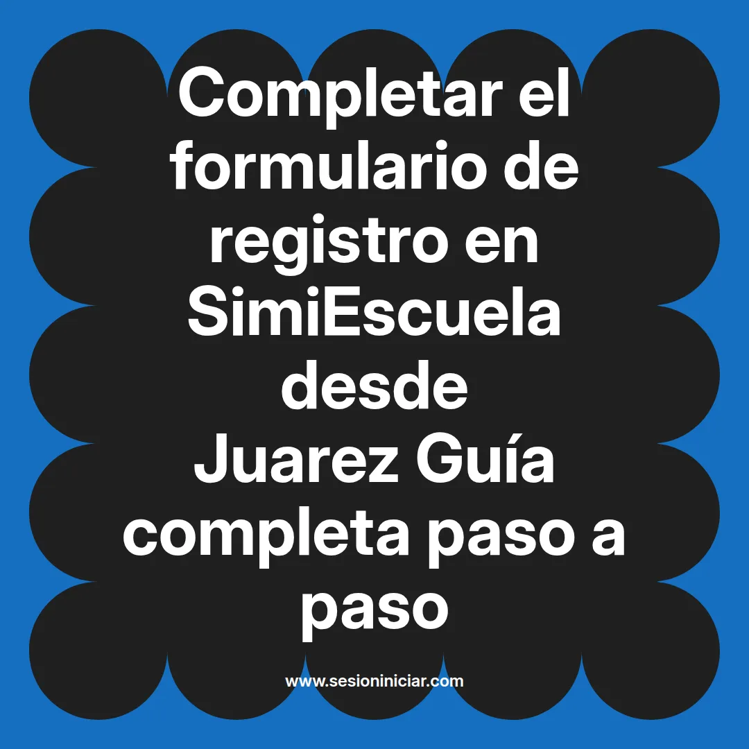 Completar el formulario de registro en SimiEscuela: Guía paso a paso desde Juarez