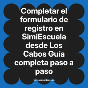 Completar el formulario de registro en SimiEscuela: Guía paso a paso desde Los Cabos