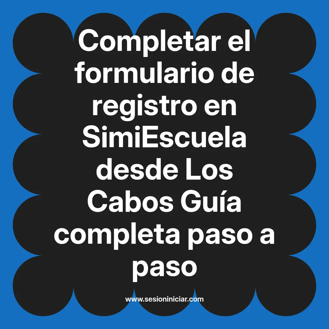 Completar el formulario de registro en SimiEscuela: Guía paso a paso desde Los Cabos
