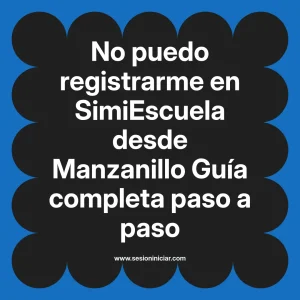 No puedo registrarme en SimiEscuela: Guía paso a paso desde Manzanillo