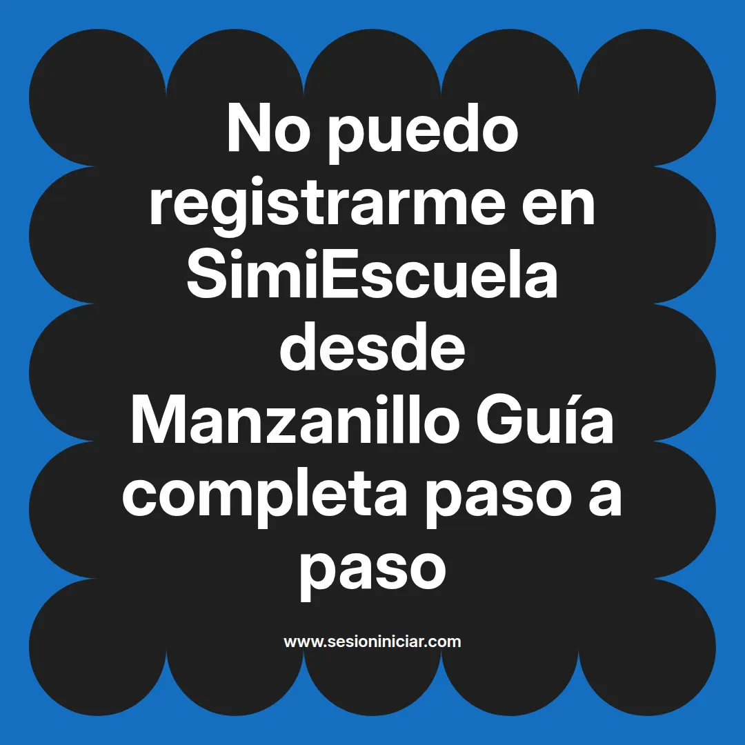 No puedo registrarme en SimiEscuela: Guía paso a paso desde Manzanillo