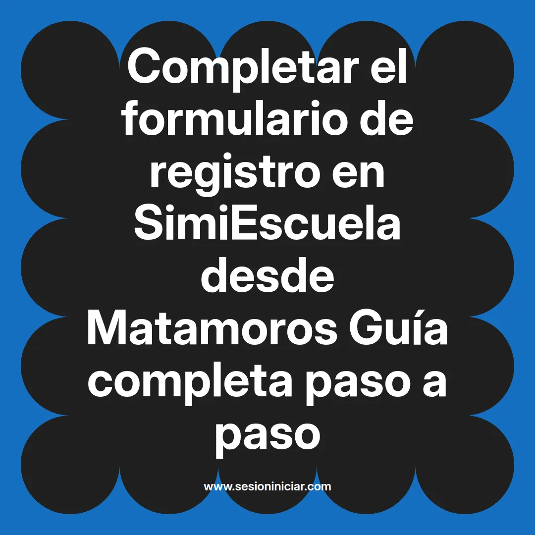 Completar el formulario de registro en SimiEscuela: Guía paso a paso desde Matamoros