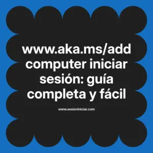www.aka.ms/addcomputer iniciar sesión: guía completa y fácil